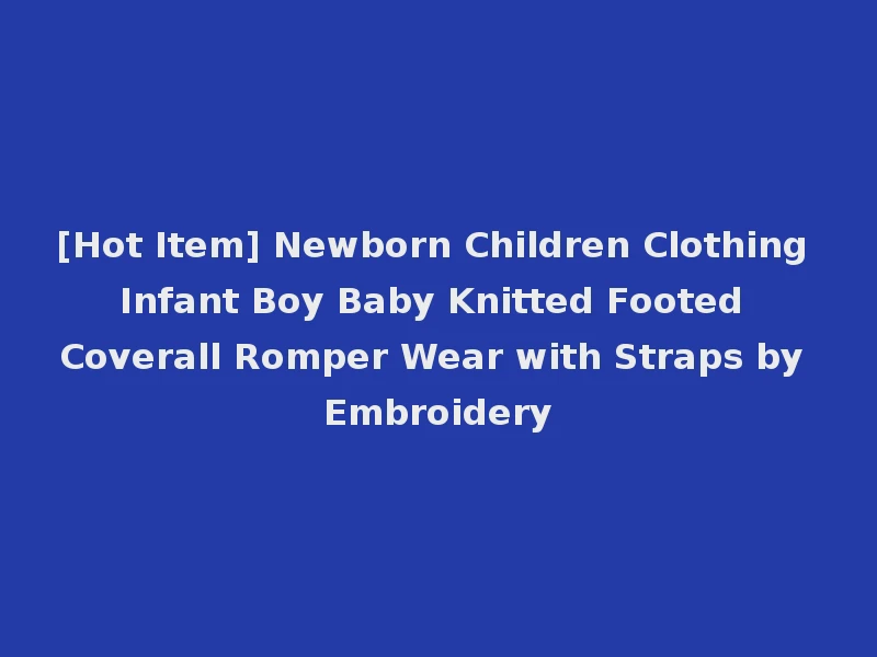 [Hot Item] Newborn Children Clothing Infant Boy Baby Knitted Footed Coverall Romper Wear with Straps by Embroidery