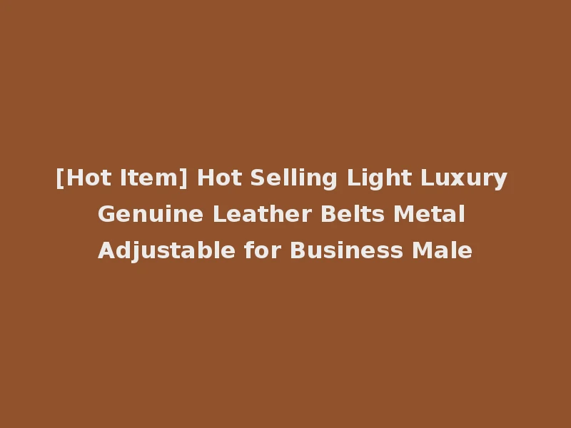 [Hot Item] Hot Selling Light Luxury Genuine Leather Belts Metal Adjustable for Business Male