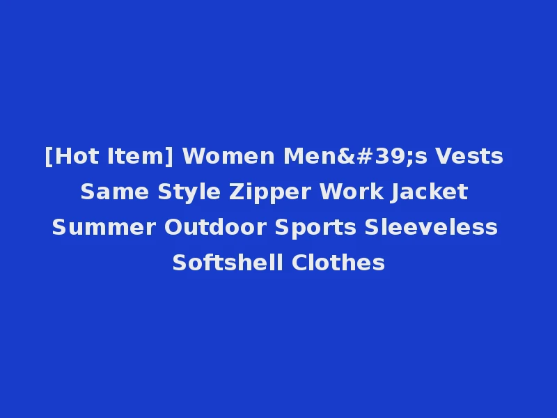 [Hot Item] Women Men's Vests Same Style Zipper Work Jacket Summer Outdoor Sports Sleeveless Softshell Clothes