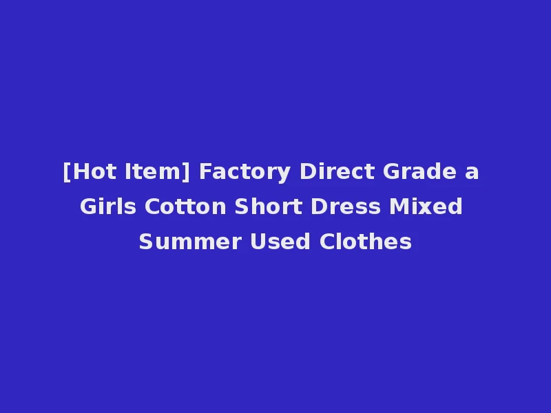 [Hot Item] Factory Direct Grade a Girls Cotton Short Dress Mixed Summer Used Clothes
