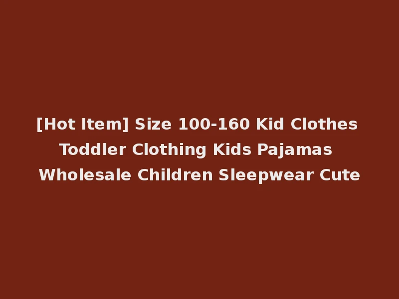 [Hot Item] Size 100-160 Kid Clothes Toddler Clothing Kids Pajamas Wholesale Children Sleepwear Cute