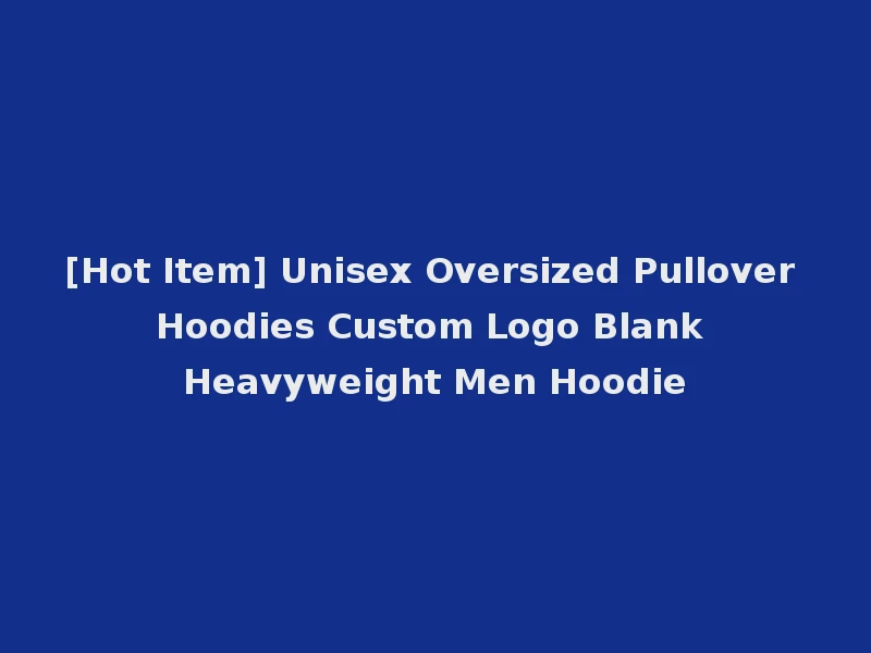 [Hot Item] Unisex Oversized Pullover Hoodies Custom Logo Blank Heavyweight Men Hoodie