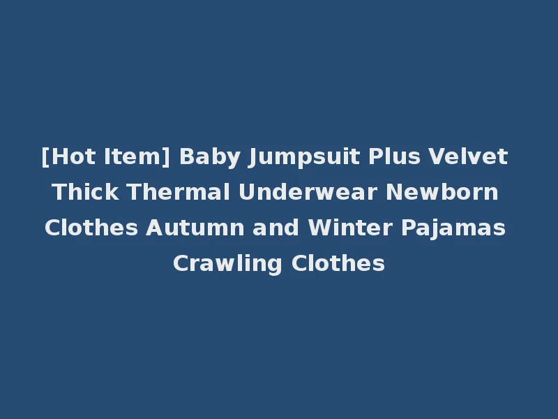 [Hot Item] Baby Jumpsuit Plus Velvet Thick Thermal Underwear Newborn Clothes Autumn and Winter Pajamas Crawling Clothes