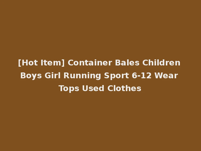 [Hot Item] Container Bales Children Boys Girl Running Sport 6-12 Wear Tops Used Clothes