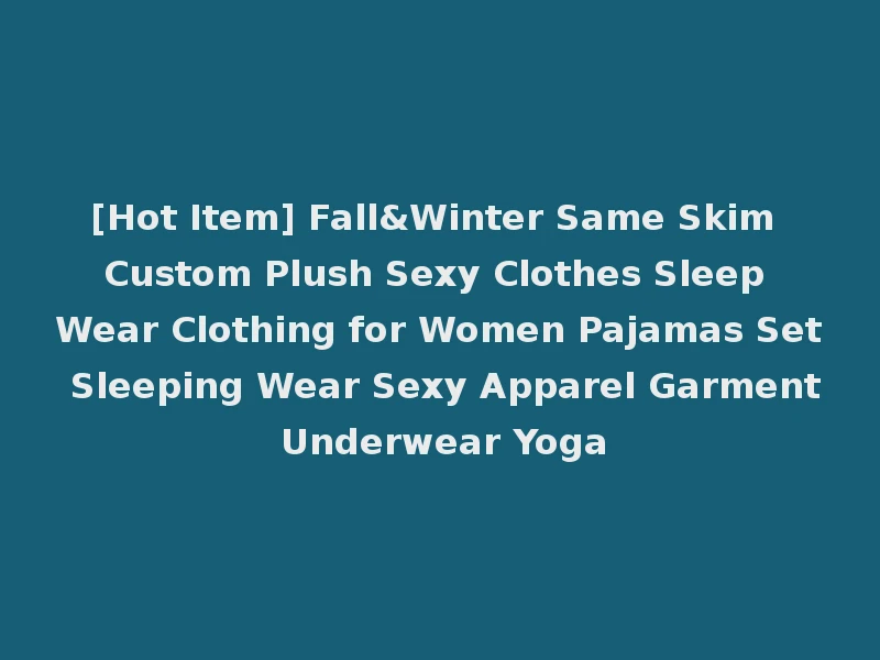 [Hot Item] Fall&Winter Same Skim Custom Plush Sexy Clothes Sleep Wear Clothing for Women Pajamas Set Sleeping Wear Sexy Apparel Garment Underwear Yoga