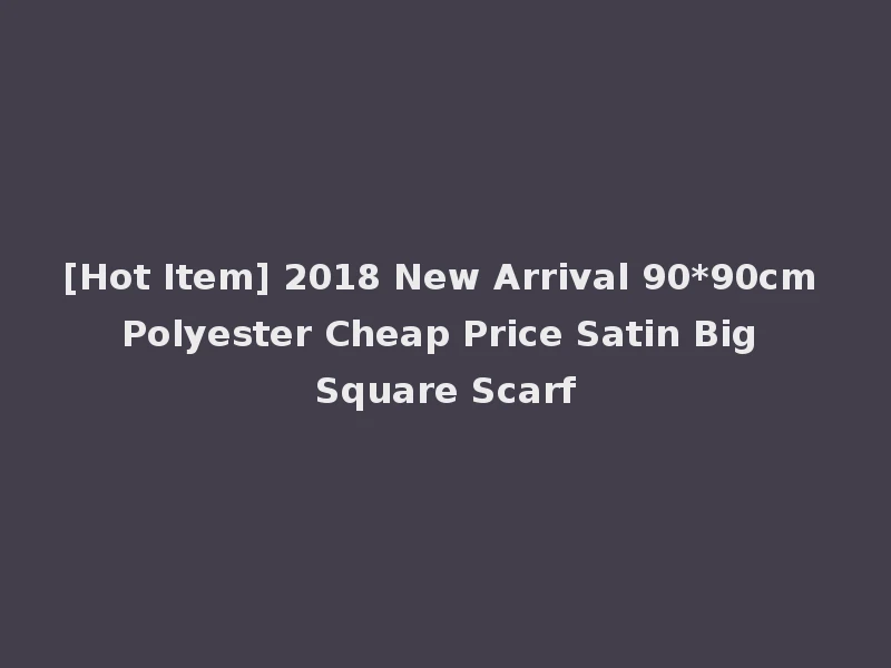 [Hot Item] 2018 New Arrival 90*90cm Polyester Cheap Price Satin Big Square Scarf