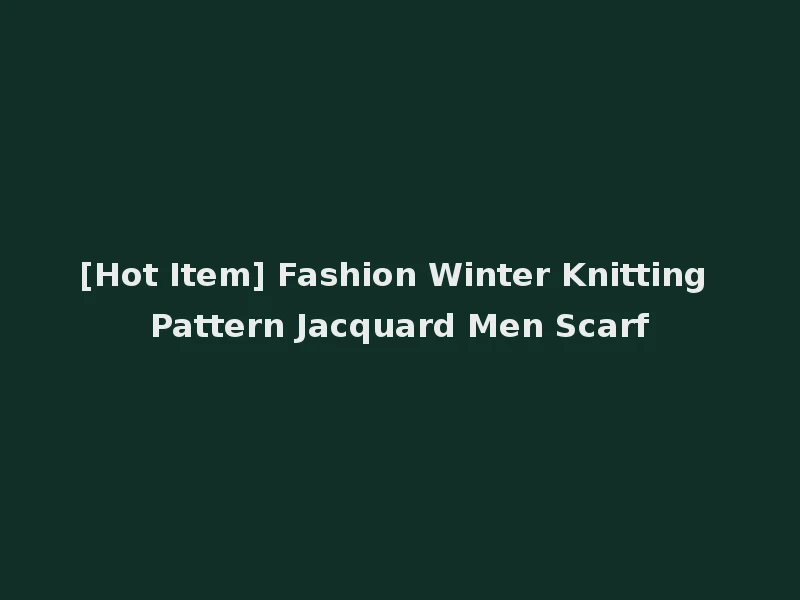 [Hot Item] Fashion Winter Knitting Pattern Jacquard Men Scarf