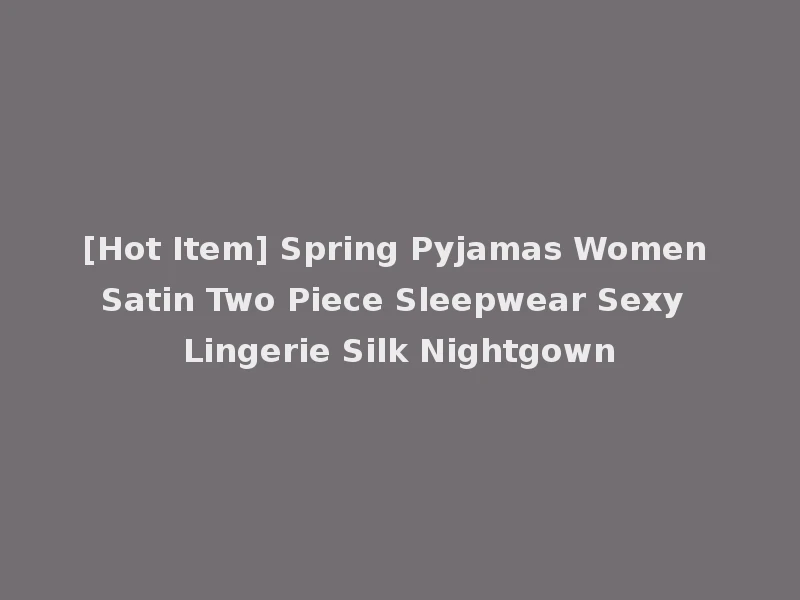 [Hot Item] Spring Pyjamas Women Satin Two Piece Sleepwear Sexy Lingerie Silk Nightgown