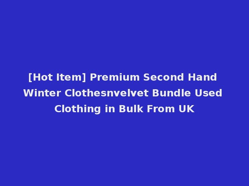 [Hot Item] Premium Second Hand Winter Clothesnvelvet Bundle Used Clothing in Bulk From UK