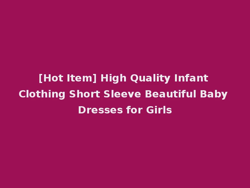 [Hot Item] High Quality Infant Clothing Short Sleeve Beautiful Baby Dresses for Girls