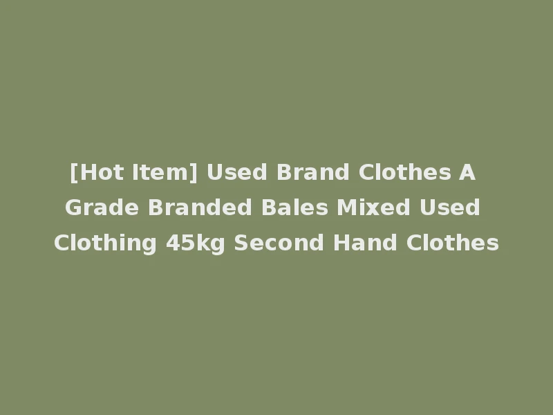 [Hot Item] Used Brand Clothes A Grade Branded Bales Mixed Used Clothing 45kg Second Hand Clothes