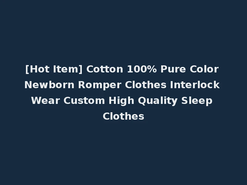 [Hot Item] Cotton 100% Pure Color Newborn Romper Clothes Interlock Wear Custom High Quality Sleep Clothes