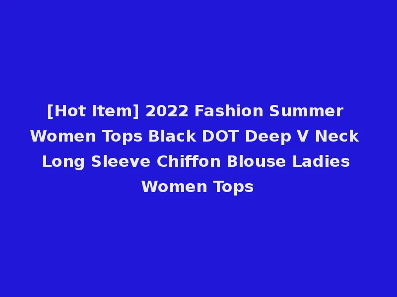 [Hot Item] 2022 Fashion Summer Women Tops Black DOT Deep V Neck Long Sleeve Chiffon Blouse Ladies Women Tops