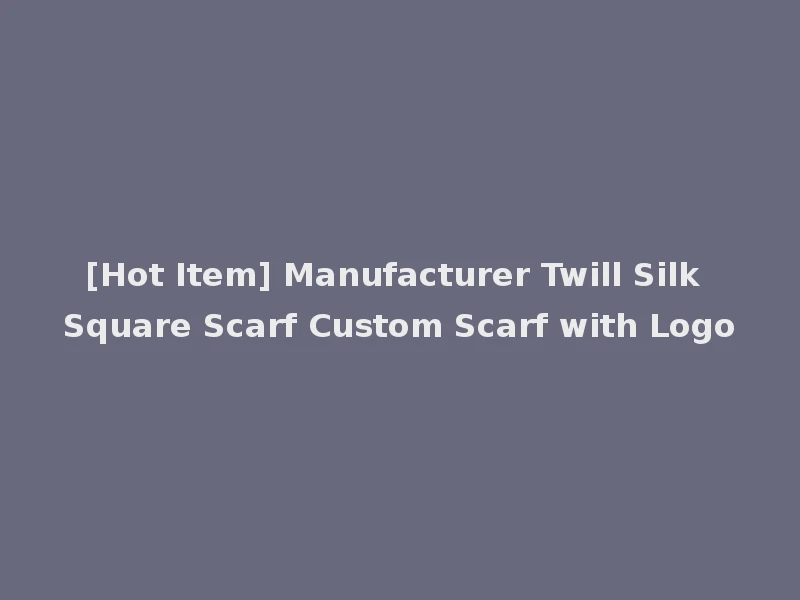 [Hot Item] Manufacturer Twill Silk Square Scarf Custom Scarf with Logo