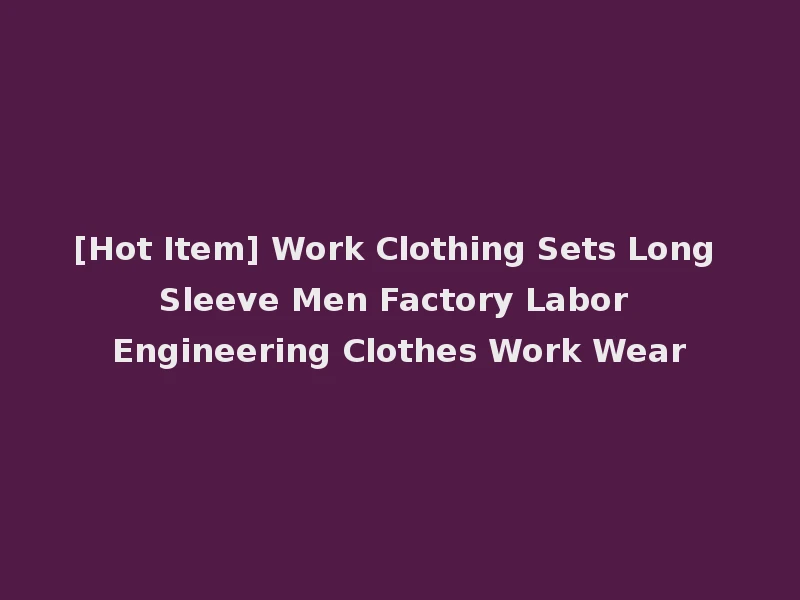 [Hot Item] Work Clothing Sets Long Sleeve Men Factory Labor Engineering Clothes Work Wear