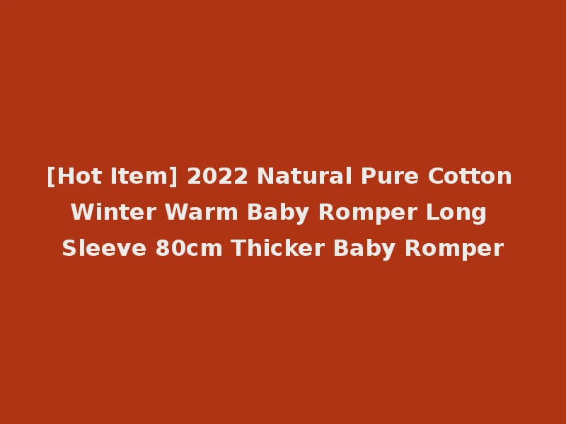 [Hot Item] 2022 Natural Pure Cotton Winter Warm Baby Romper Long Sleeve 80cm Thicker Baby Romper