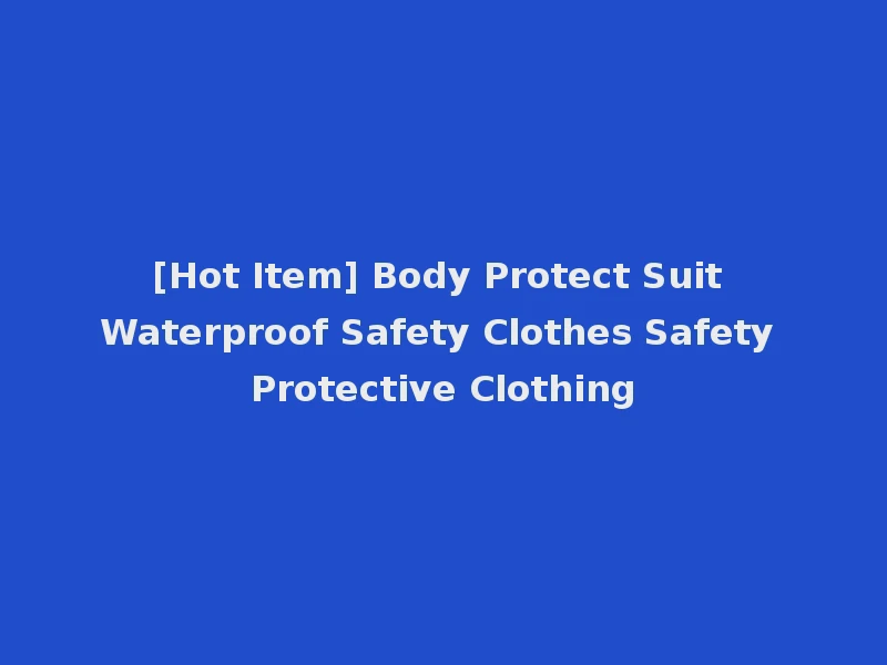 [Hot Item] Body Protect Suit Waterproof Safety Clothes Safety Protective Clothing