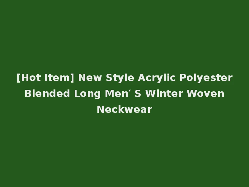 [Hot Item] New Style Acrylic Polyester Blended Long Men′ S Winter Woven Neckwear