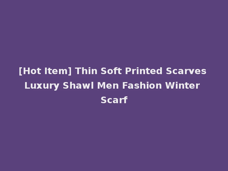 [Hot Item] Thin Soft Printed Scarves Luxury Shawl Men Fashion Winter Scarf