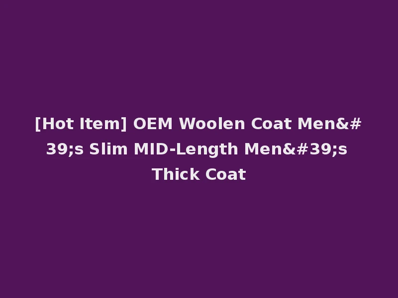 [Hot Item] OEM Woolen Coat Men's Slim MID-Length Men's Thick Coat