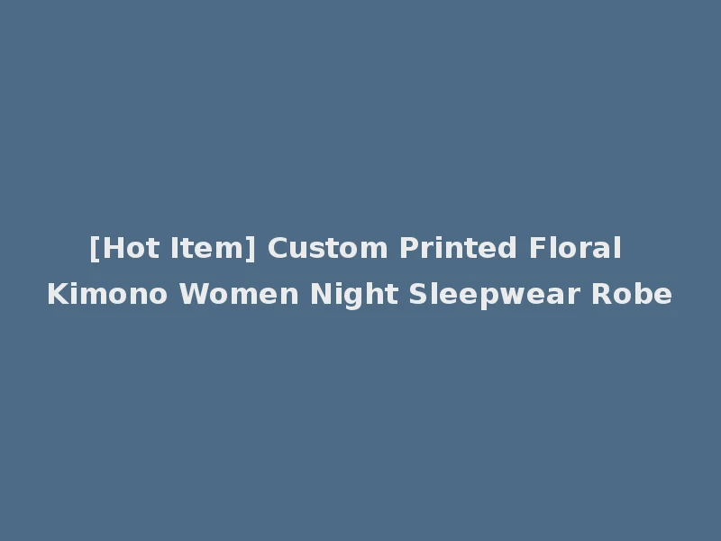 [Hot Item] Custom Printed Floral Kimono Women Night Sleepwear Robe