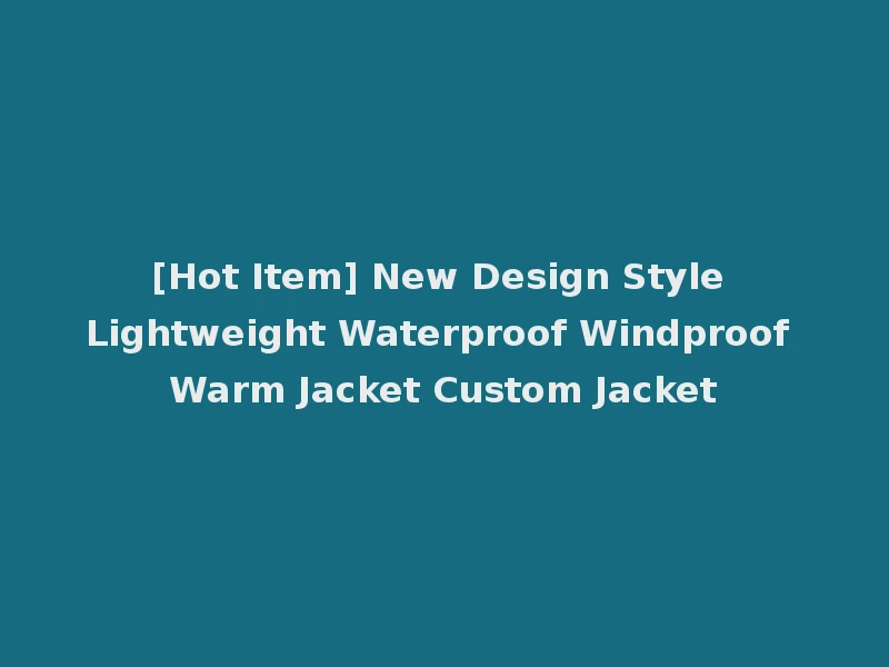 [Hot Item] New Design Style Lightweight Waterproof Windproof Warm Jacket Custom Jacket