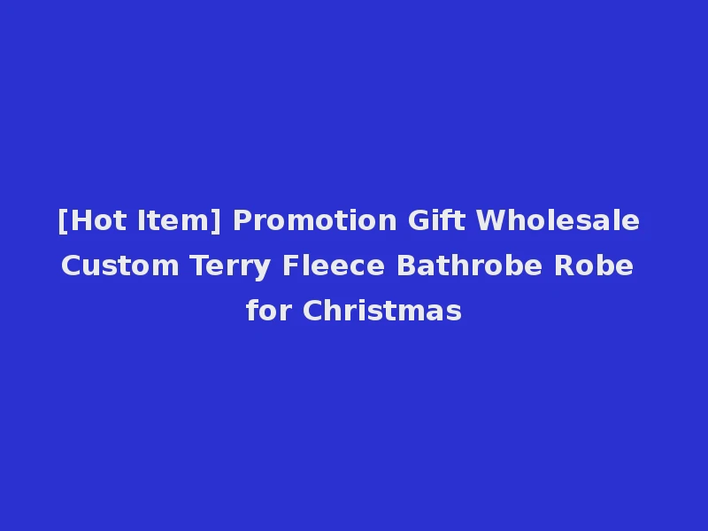 [Hot Item] Promotion Gift Wholesale Custom Terry Fleece Bathrobe Robe for Christmas