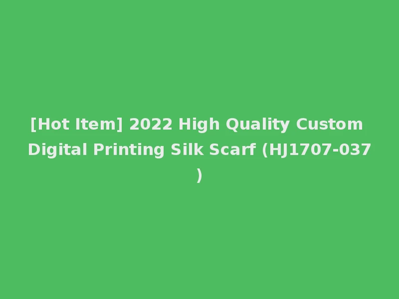 [Hot Item] 2022 High Quality Custom Digital Printing Silk Scarf (HJ1707-037)