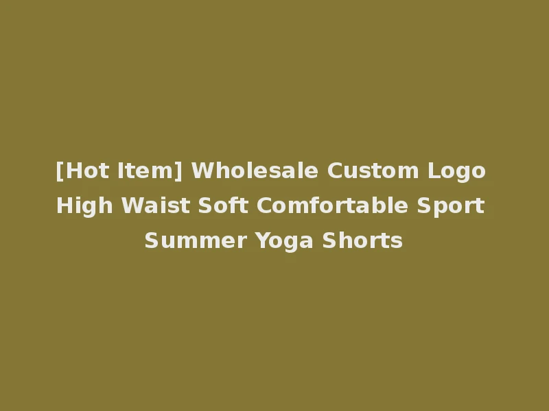 [Hot Item] Wholesale Custom Logo High Waist Soft Comfortable Sport Summer Yoga Shorts