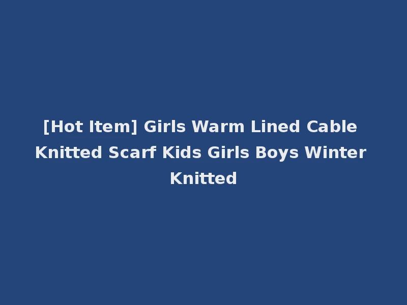 [Hot Item] Girls Warm Lined Cable Knitted Scarf Kids Girls Boys Winter Knitted