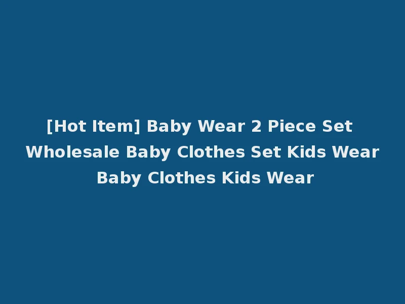 [Hot Item] Baby Wear 2 Piece Set Wholesale Baby Clothes Set Kids Wear Baby Clothes Kids Wear