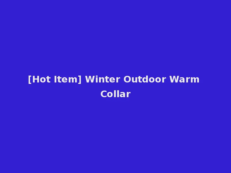 [Hot Item] Winter Outdoor Warm Collar