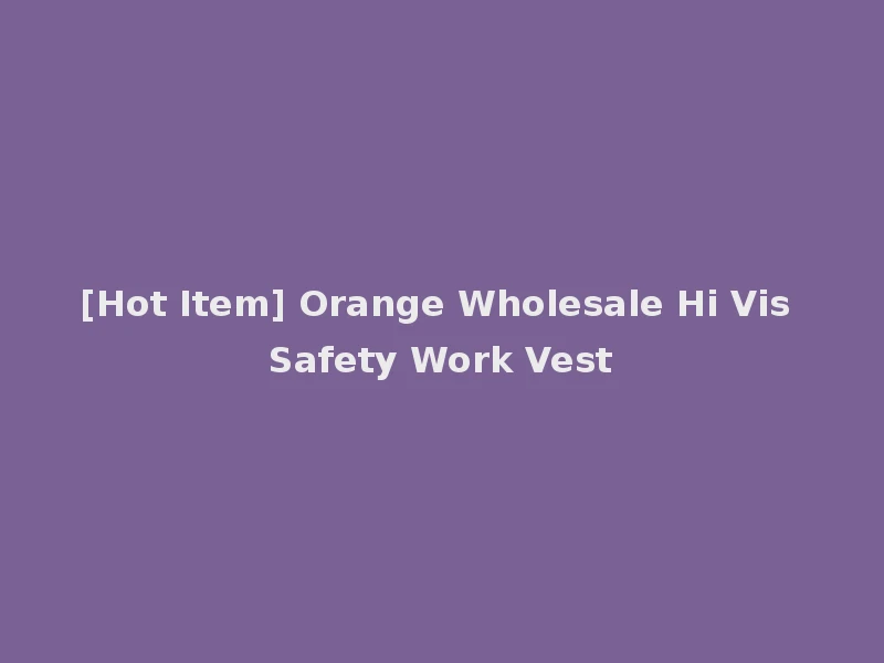 [Hot Item] Orange Wholesale Hi Vis Safety Work Vest