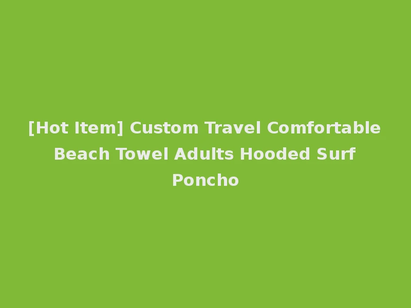 [Hot Item] Custom Travel Comfortable Beach Towel Adults Hooded Surf Poncho