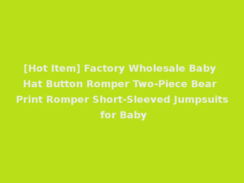 [Hot Item] Factory Wholesale Baby Hat Button Romper Two-Piece Bear Print Romper Short-Sleeved Jumpsuits for Baby