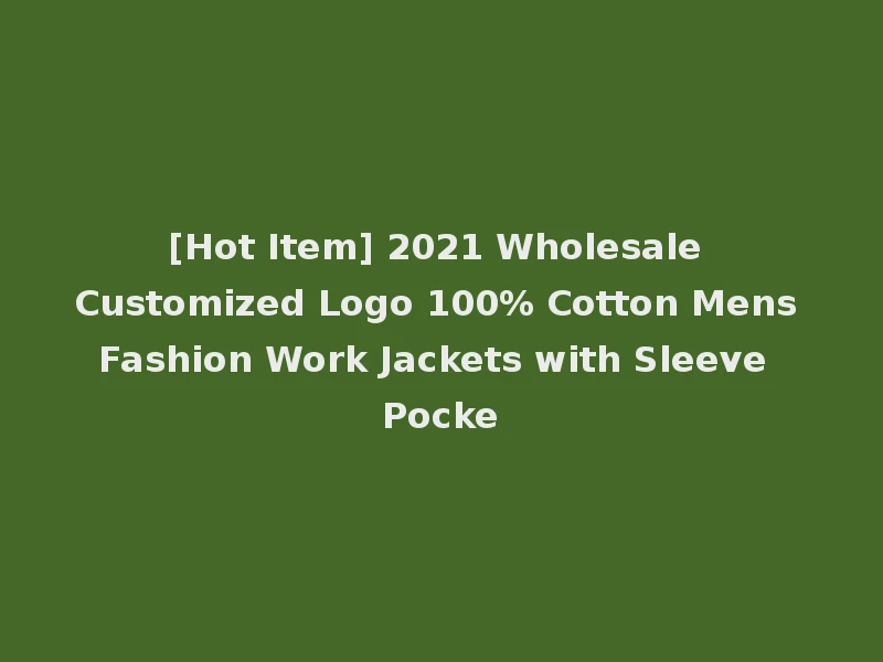 [Hot Item] 2021 Wholesale Customized Logo 100% Cotton Mens Fashion Work Jackets with Sleeve Pocke