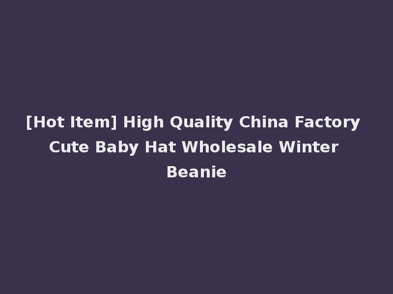 [Hot Item] High Quality China Factory Cute Baby Hat Wholesale Winter Beanie