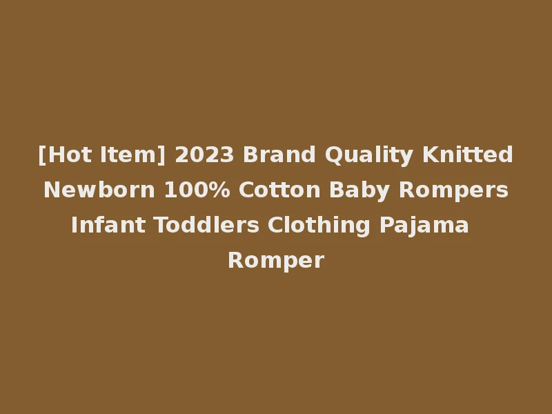 [Hot Item] 2023 Brand Quality Knitted Newborn 100% Cotton Baby Rompers Infant Toddlers Clothing Pajama Romper