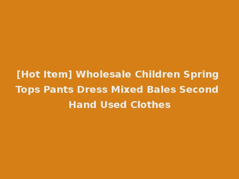 [Hot Item] Wholesale Children Spring Tops Pants Dress Mixed Bales Second Hand Used Clothes