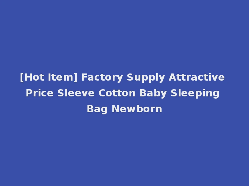 [Hot Item] Factory Supply Attractive Price Sleeve Cotton Baby Sleeping Bag Newborn