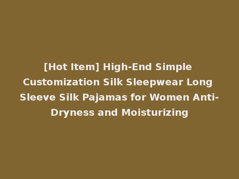 [Hot Item] High-End Simple Customization Silk Sleepwear Long Sleeve Silk Pajamas for Women Anti-Dryness and Moisturizing