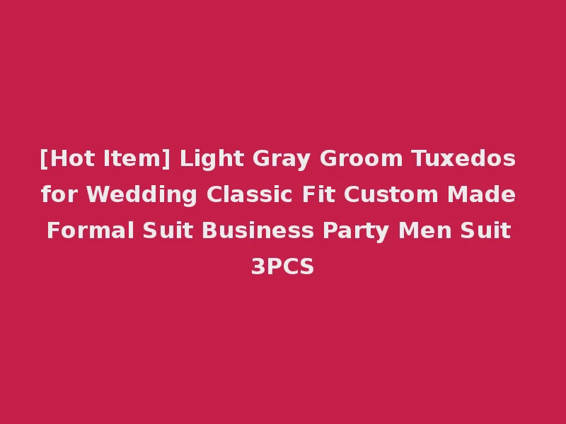 [Hot Item] Light Gray Groom Tuxedos for Wedding Classic Fit Custom Made Formal Suit Business Party Men Suit 3PCS
