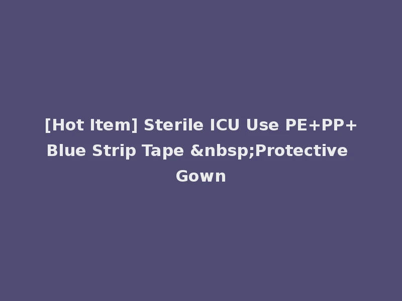 [Hot Item] Sterile ICU Use PE+PP+Blue Strip Tape &nbsp;Protective Gown