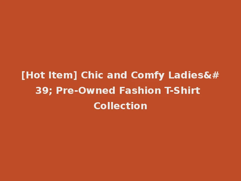 [Hot Item] Chic and Comfy Ladies' Pre-Owned Fashion T-Shirt Collection