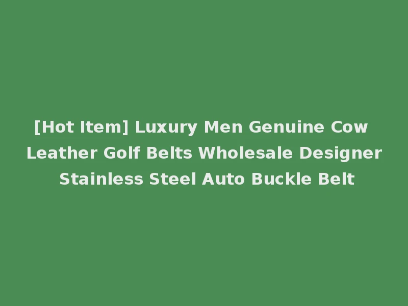 [Hot Item] Luxury Men Genuine Cow Leather Golf Belts Wholesale Designer Stainless Steel Auto Buckle Belt