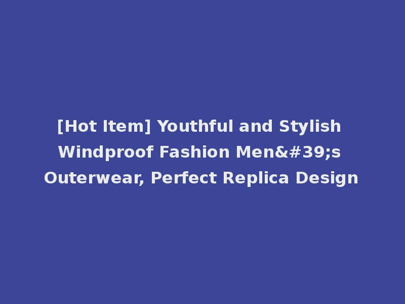 [Hot Item] Youthful and Stylish Windproof Fashion Men's Outerwear, Perfect Replica Design