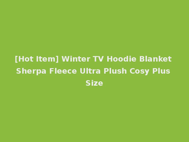 [Hot Item] Winter TV Hoodie Blanket Sherpa Fleece Ultra Plush Cosy Plus Size