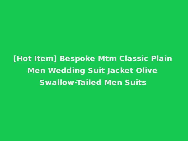 [Hot Item] Bespoke Mtm Classic Plain Men Wedding Suit Jacket Olive Swallow-Tailed Men Suits