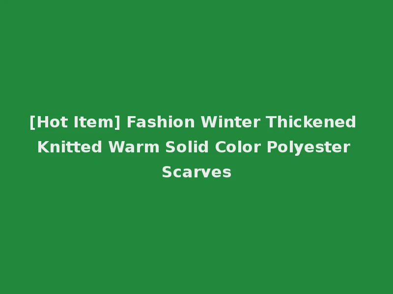 [Hot Item] Fashion Winter Thickened Knitted Warm Solid Color Polyester Scarves