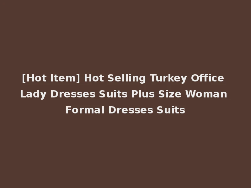 [Hot Item] Hot Selling Turkey Office Lady Dresses Suits Plus Size Woman Formal Dresses Suits